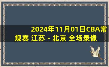 2024年11月01日CBA常规赛 江苏 - 北京 全场录像